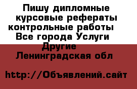 Пишу дипломные курсовые рефераты контрольные работы  - Все города Услуги » Другие   . Ленинградская обл.